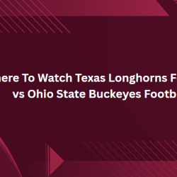 Where To Watch Texas Longhorns Football vs Ohio State Buckeyes Football